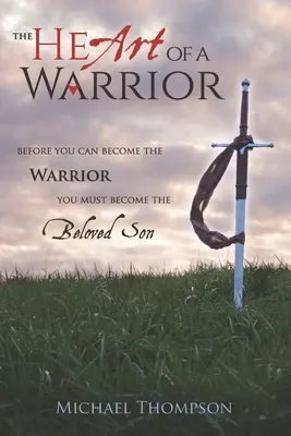 The Heart of a Warrior (Inima unui războinic): Înainte de a putea deveni războinic, trebuie să devii fiul iubit - The Heart of a Warrior: Before You Can Become the Warrior, You Must Become the Beloved Son