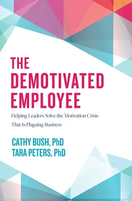 Angajatul demotivat: Helping Leaders Solve the Motivation Crisis That Is Plaguing Business - The Demotivated Employee: Helping Leaders Solve the Motivation Crisis That Is Plaguing Business