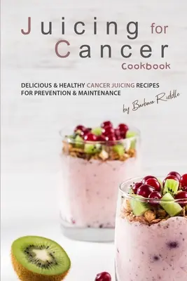 Juicing for Cancer Cookbook: Rețete delicioase și sănătoase de sucuri pentru cancer pentru prevenire și întreținere - Juicing for Cancer Cookbook: Delicious & Healthy Cancer Juicing Recipes for Prevention & Maintenance