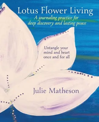 Viața cu flori de lotus: O practică de jurnalizare pentru descoperire profundă și pace durabilă: Descâlcește-ți mintea și inima odată pentru totdeauna - Lotus Flower Living: A Journaling Practice for Deep Discovery and Lasting Peace: Untangle Your Mind and Heart Once and For All