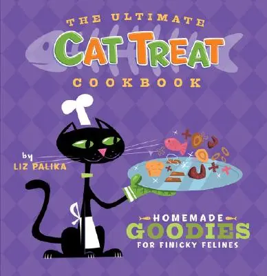 The Ultimate Cat Treat Cookbook: Bunătăți făcute în casă pentru felinele pretențioase (Homemade Goodies for Finicky Felines) - The Ultimate Cat Treat Cookbook: Homemade Goodies for Finicky Felines