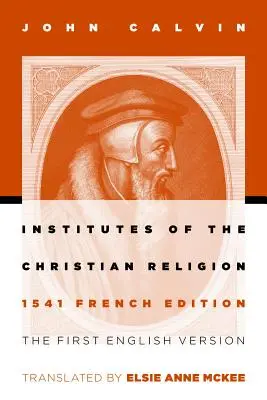 Institutele religiei creștine: Prima versiune engleză a ediției franceze din 1541 (revizuită) - Institutes of the Christian Religion: The First English Version of the 1541 French Edition (Revised)