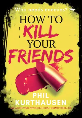 Cum să-ți omori prietenii: Un thriller criminal psihologic captivant - How to Kill Your Friends: An Addictive Psychological Crime Thriller