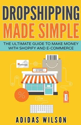 Dropshipping Made Simple - Ghidul final pentru a face bani cu Shopify și E-Commerce - Dropshipping Made Simple - The Ultimate Guide To Make Money With Shopify And E-Commerce