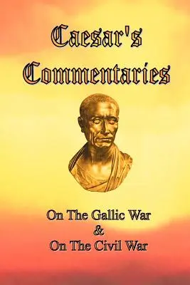 Comentariile lui Caesar: Despre războiul galic și despre războiul civil - Caesar's Commentaries: On The Gallic War and On The Civil War