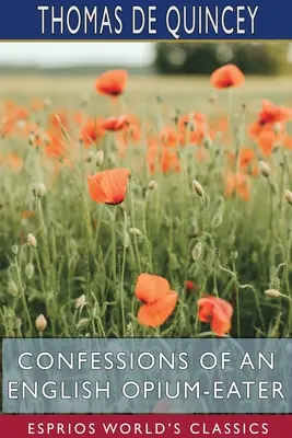 Confesiunile unui englez devorator de opiu (Esprios Classics) - Confessions of an English Opium-Eater (Esprios Classics)