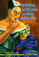 Performing the Us Latina și Latino Borderlands - Performing the Us Latina and Latino Borderlands