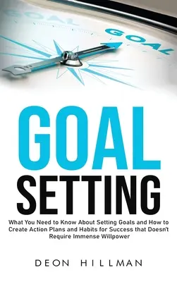 Stabilirea obiectivelor: Ce trebuie să știți despre stabilirea obiectivelor și cum să creați planuri de acțiune și obiceiuri pentru succes care nu necesită im - Goal Setting: What You Need to Know About Setting Goals and How to Create Action Plans and Habits for Success that Don't Require Imm