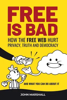 Liberul este rău: How The Free Web Hurt Privacy, Truth and Democracy....and what you can do about it - Free Is Bad: How The Free Web Hurt Privacy, Truth and Democracy....and what you can do about it