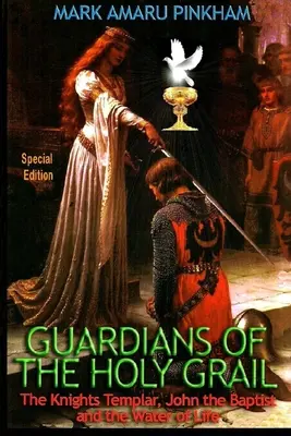 Gardienii Sfântului Graal: Cavalerii Templieri, Ioan Botezătorul și Apa Vieții - Ediție specială - Guardians of the Holy Grail: The Knights Templar, John the Baptist and the Water of Life - Special Edition