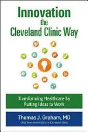 Inovarea în stilul Cleveland Clinic: Powering Transformation by Putting Ideas to Work - Innovation the Cleveland Clinic Way: Powering Transformation by Putting Ideas to Work