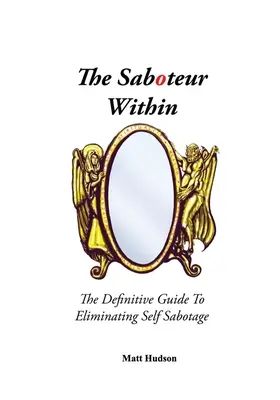 Sabotorul interior: Ghidul definitoriu pentru eliminarea sabotajului de sine - The Saboteur Within: The Definitive Guide To Eliminating Self Sabotage