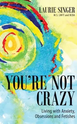 Nu ești nebun: Trăind cu anxietate, obsesii și fetișuri - You're Not Crazy: Living with Anxiety, Obsessions and Fetishes