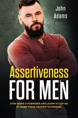 Asertivitate pentru bărbați: Încetați să mai fiți un mofturos și învățați să spuneți nu folosind aceste tehnici dovedite - Assertiveness for Men: Stop Being a Pushover and Learn to Say No by Using These Proven Techniques