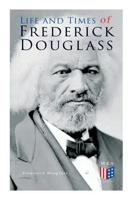 Viața și epoca lui Frederick Douglass: Viața sa timpurie ca sclav, evadarea sa din sclavie și povestea completă a vieții sale - Life and Times of Frederick Douglass: His Early Life as a Slave, His Escape from Bondage and His Complete Life Story