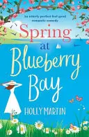Primăvara la Blueberry Bay: O comedie romantică absolut perfectă - Spring at Blueberry Bay: An utterly perfect feel good romantic comedy