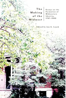 The Making of the Midwest: Eseuri privind formarea identității Midwest, 1787-1900 - The Making of the Midwest: Essays on the Formation of Midwestern Identity, 1787-1900