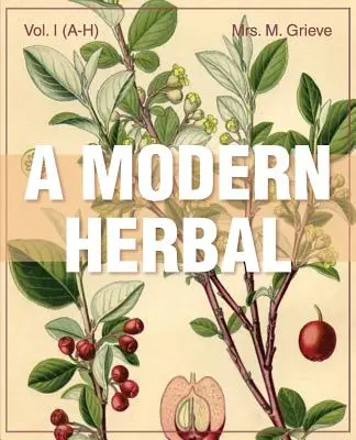 O plantă modernă (Volumul 1, A-H): Proprietățile medicinale, culinare, cosmetice și economice, cultivarea și folclorul ierburilor, ierburilor, ciupercilor, arbuștilor - A Modern Herbal (Volume 1, A-H): The Medicinal, Culinary, Cosmetic and Economic Properties, Cultivation and Folk-Lore of Herbs, Grasses, Fungi, Shrubs