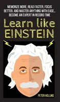 Învață ca Einstein: Memorează mai mult, citește mai repede, concentrează-te mai bine și stăpânește orice cu ușurință... Deveniți un expert în timp record - Learn Like Einstein: Memorize More, Read Faster, Focus Better, and Master Anything With Ease... Become An Expert in Record Time