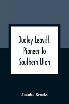 Dudley Leavitt, pionier în sudul statului Utah - Dudley Leavitt, Pioneer To Southern Utah
