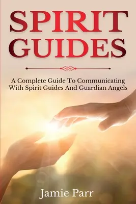 Ghizi spirituali: Un ghid complet pentru comunicarea cu ghizii spirituali și îngerii păzitori - Spirit Guides: A Complete Guide to Communicating with Spirit Guides and Guardian Angels