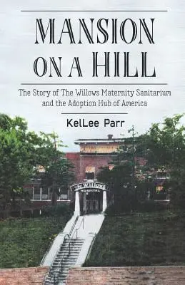 Conac pe un deal: Povestea sanatoriului de maternitate Willows și a centrului de adopții din America - Mansion on a Hill: The Story of The Willows Maternity Sanitarium and the Adoption Hub of America