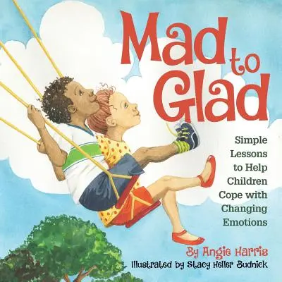 Mad to Glad: Simple Lessons to Help Children Cope with Changing Emotions (Lecții simple pentru a-i ajuta pe copii să facă față emoțiilor schimbătoare) - Mad to Glad: Simple Lessons to Help Children Cope with Changing Emotions