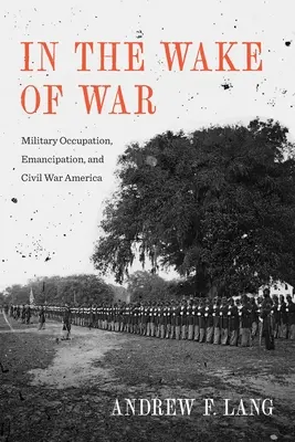 În urma războiului: ocupație militară, emancipare și războiul civil din America - In the Wake of War: Military Occupation, Emancipation, and Civil War America
