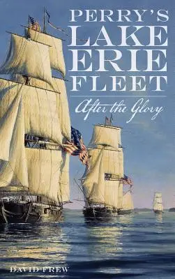 Flota lui Perry de pe Lacul Erie: După glorie - Perry's Lake Erie Fleet: After the Glory