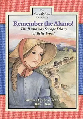 Amintiți-vă de Alamo! The Runaway Scrape Diary of Belle Wood, Colonia lui Austin, 1835-1836 - Remember the Alamo!: The Runaway Scrape Diary of Belle Wood, Austin's Colony, 1835-1836