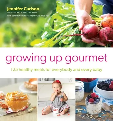 Growing Up Gourmet: 125 de mese sănătoase pentru fiecare și pentru fiecare copil - Growing Up Gourmet: 125 Healthy Meals for Everybody and Every Baby