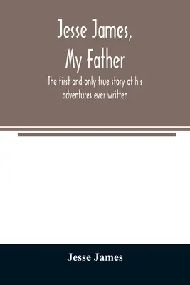 Jesse James, tatăl meu: prima și singura poveste adevărată a aventurilor sale scrisă vreodată - Jesse James, my father: the first and only true story of his adventures ever written