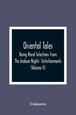 Oriental Tales: Being Moral Selections From The Arabian Nights' Entertainments; Calculated Both To Amuse And Improve The Minds Of Yout