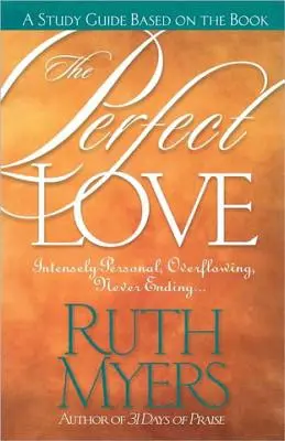 Ghidul de studiu al iubirii perfecte: Intens personal, debordant, fără sfârșit... - The Perfect Love Study Guide: Intensely Personal, Overflowing, Never Ending...