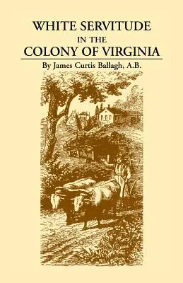 Servitutea albă în colonia Virginia: Un studiu al sistemului de muncă sub contract în coloniile americane (A Study of the System of Indentured Labor in the American Colonies) - White Servitude in the Colony of Virginia: A Study of the System of Indentured Labor in the American Colonies