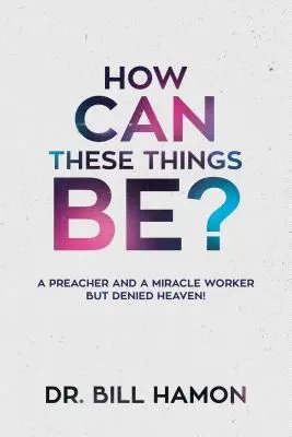 Cum pot fi aceste lucruri? Un predicator și un făcător de minuni, dar căruia i s-a refuzat Raiul! - How Can These Things Be?: A Preacher and a Miracle Worker But Denied Heaven!