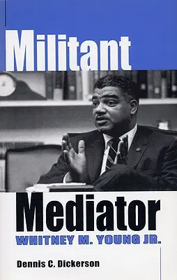 Mediator militant: Whitney M. Young Jr. - Militant Mediator: Whitney M. Young Jr.