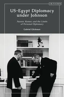 Diplomația SUA-Egipt sub Johnson: Nasser, Komer și limitele diplomației personale - US-Egypt Diplomacy under Johnson: Nasser, Komer, and the Limits of Personal Diplomacy