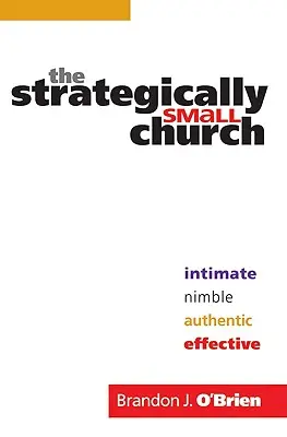 The Strategically Small Church: Intimă, agilă, autentică și eficientă - The Strategically Small Church: Intimate, Nimble, Authentic, and Effective