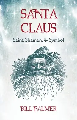Moș Crăciun: Sfânt, Șaman și Simbol: Santa Claus - Santa Claus: Saint, Shaman, & Symbol: Santa Claus