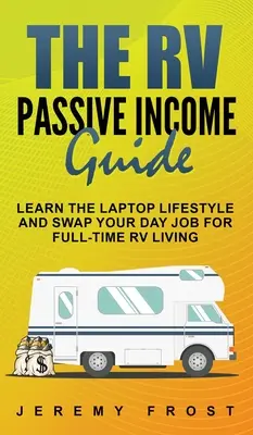 Ghidul de venit pasiv RV: Learn The Laptop Lifestyle And Swap Your Day Job For Full-Time RV Living - The RV Passive Income Guide: Learn The Laptop Lifestyle And Swap Your Day Job For Full-Time RV Living