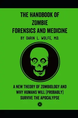The Handbook of Zombie Forensics and Medicine: O nouă teorie a zombiologiei și de ce oamenii vor supraviețui (probabil) Apocalipsei - The Handbook of Zombie Forensics and Medicine: A New Theory of Zombiology and Why Humans Will (Probably) Survive the Apocalypse