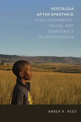 Nostalgia după apartheid: Disillusionment, Youth, and Democracy in South Africa - Nostalgia After Apartheid: Disillusionment, Youth, and Democracy in South Africa