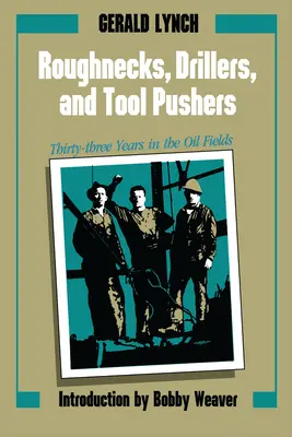 Roughnecks, Drillers, and Tool Pushers: Treizeci și trei de ani în câmpurile petroliere - Roughnecks, Drillers, and Tool Pushers: Thirty-Three Years in the Oil Fields