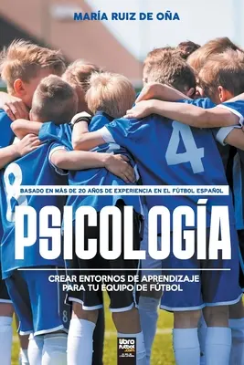 Psicologa, basada en ms de 20 aos de psychologa en el ftbol espaol: Crear entornos de aprendizaje para tu equipo de ftbol - Psicologa, basada en ms de 20 aos de psicologa en el ftbol espaol: Crear entornos de aprendizaje para tu equipo de ftbol