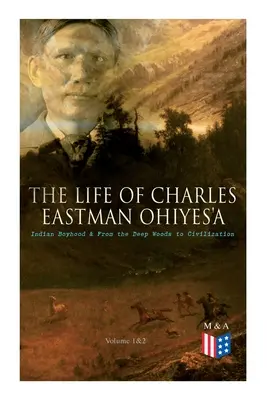Viața lui Charles Eastman OhiyeS'a: copilăria indiană & De la pădurile adânci la civilizație (Volumul 1&2) - The Life of Charles Eastman OhiyeS'a: Indian Boyhood & From the Deep Woods to Civilization (Volume 1&2)