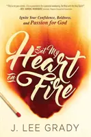 Pune-mi inima în foc: Aprinde-ți încrederea, îndrăzneala și pasiunea pentru Dumnezeu - Set My Heart on Fire: Ignite Your Confidence, Boldness, and Passion for God