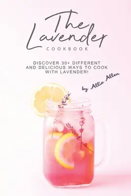 Cartea de bucate cu lavandă: Descoperiți peste 30 de moduri diferite și delicioase de a găti cu lavandă! - The Lavender Cookbook: Discover 30+ Different and Delicious Ways to Cook with Lavender!