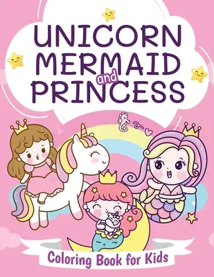 Unicorn, sirenă și prințesă Carte de colorat pentru copii: Carte frumoasă de colorat pentru băieți și fete de 4-8 ani - Unicorn, Mermaid and Princess Coloring Book for Kids: Beautiful Coloring Book for Boys and Girls Ages 4-8