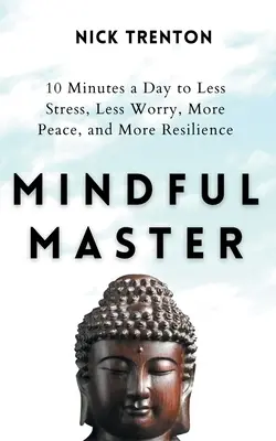 Maestru conștient: 10 minute pe zi pentru mai puțin stres, mai puțină îngrijorare, mai multă pace și mai multă reziliență - Mindful Master: 10 Minutes a Day to Less Stress, Less Worry, More Peace, and More Resilience